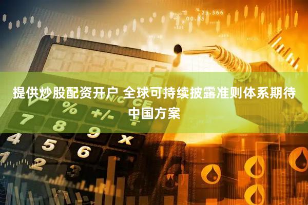 提供炒股配资开户 全球可持续披露准则体系期待中国方案