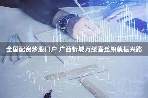 全国配资炒股门户 广西忻城万缕蚕丝织就振兴路