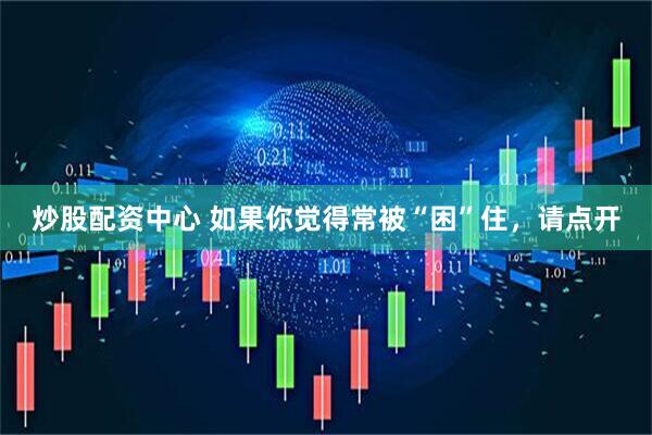 炒股配资中心 如果你觉得常被“困”住，请点开
