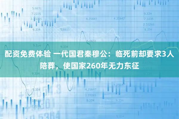 配资免费体验 一代国君秦穆公：临死前却要求3人陪葬，使国家260年无力东征
